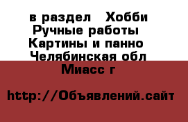  в раздел : Хобби. Ручные работы » Картины и панно . Челябинская обл.,Миасс г.